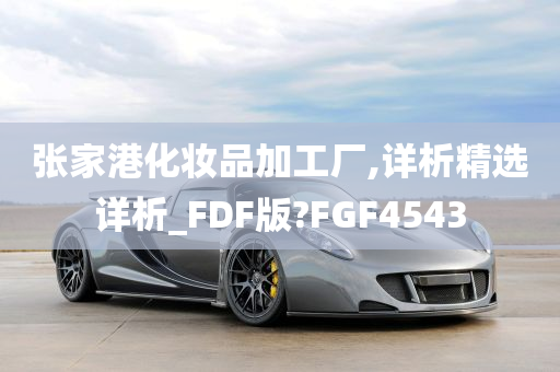 张家港化妆品加工厂,详析精选详析_FDF版?FGF4543