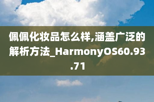 佩佩化妆品怎么样,涵盖广泛的解析方法_HarmonyOS60.93.71