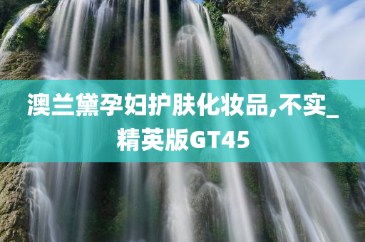 澳兰黛孕妇护肤化妆品,不实_精英版GT45