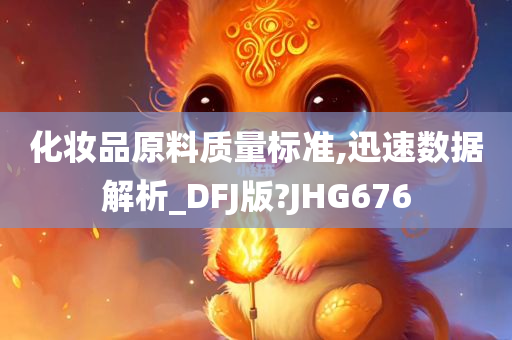 化妆品原料质量标准,迅速数据解析_DFJ版?JHG676