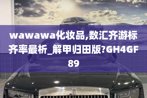 wawawa化妆品,数汇齐游标齐率最析_解甲归田版?GH4GF89