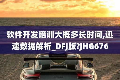 软件开发培训大概多长时间,迅速数据解析_DFJ版?JHG676