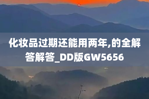 化妆品过期还能用两年,的全解答解答_DD版GW5656