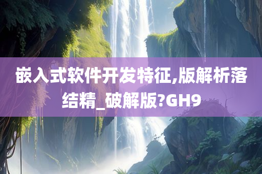 嵌入式软件开发特征,版解析落结精_破解版?GH9