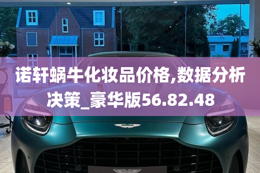 诺轩蜗牛化妆品价格,数据分析决策_豪华版56.82.48