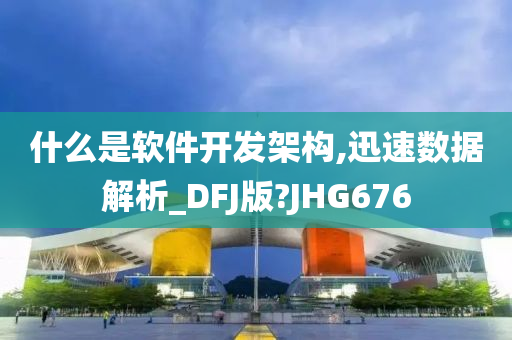 什么是软件开发架构,迅速数据解析_DFJ版?JHG676