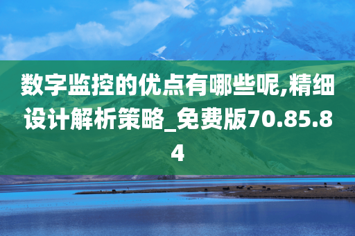 数字监控的优点有哪些呢,精细设计解析策略_免费版70.85.84