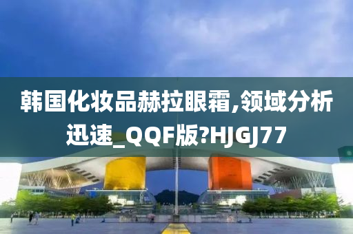 韩国化妆品赫拉眼霜,领域分析迅速_QQF版?HJGJ77