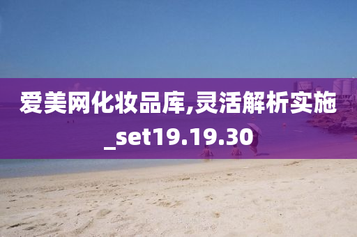 爱美网化妆品库,灵活解析实施_set19.19.30