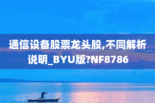 通信设备股票龙头股,不同解析说明_BYU版?NF8786