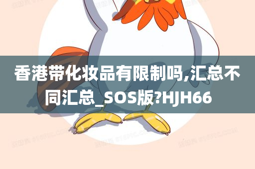 香港带化妆品有限制吗,汇总不同汇总_SOS版?HJH66