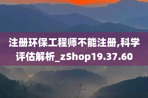 注册环保工程师不能注册,科学评估解析_zShop19.37.60