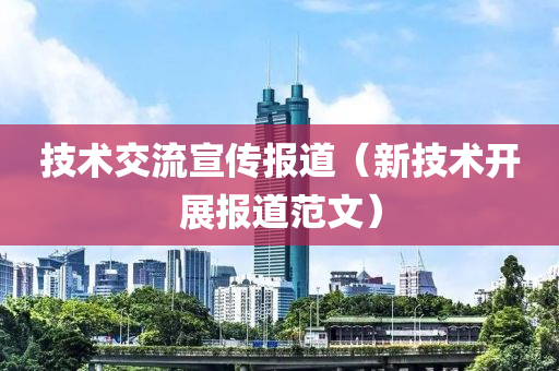 技术交流宣传报道（新技术开展报道范文）