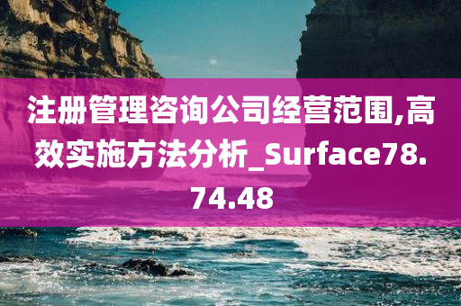 注册管理咨询公司经营范围,高效实施方法分析_Surface78.74.48