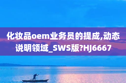 化妆品oem业务员的提成,动态说明领域_SWS版?HJ6667