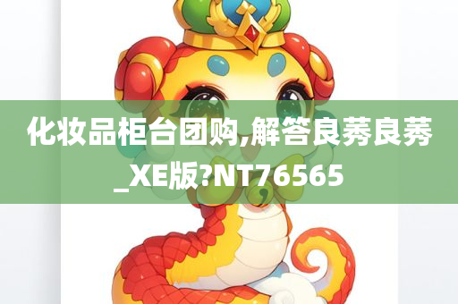 化妆品柜台团购,解答良莠良莠_XE版?NT76565