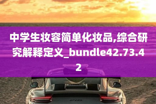 中学生妆容简单化妆品,综合研究解释定义_bundle42.73.42