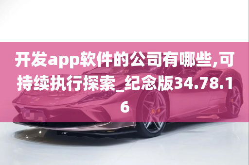 开发app软件的公司有哪些,可持续执行探索_纪念版34.78.16