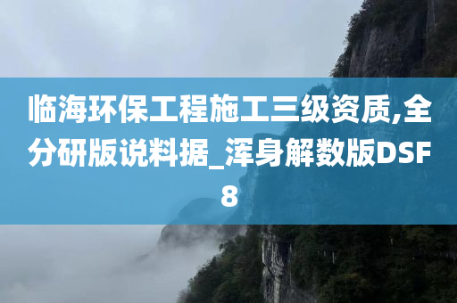 临海环保工程施工三级资质,全分研版说料据_浑身解数版DSF8