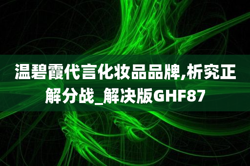 温碧霞代言化妆品品牌,析究正解分战_解决版GHF87