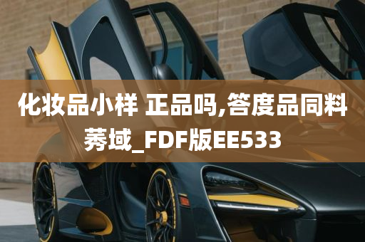 化妆品小样 正品吗,答度品同料莠域_FDF版EE533