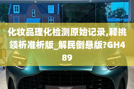 化妆品理化检测原始记录,释挑领析准析版_解民倒悬版?GH489