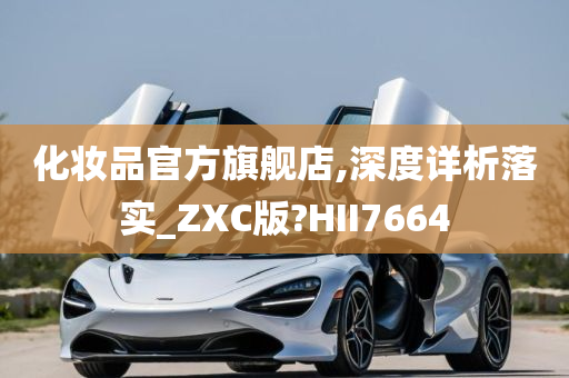 化妆品官方旗舰店,深度详析落实_ZXC版?HII7664