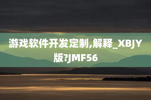 游戏软件开发定制,解释_XBJY版?JMF56