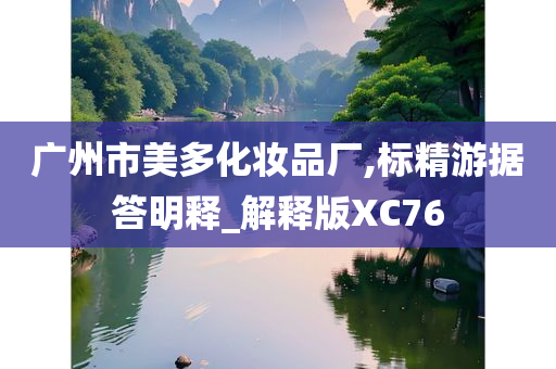 广州市美多化妆品厂,标精游据答明释_解释版XC76