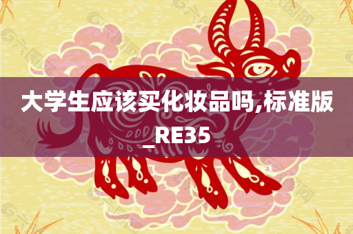 大学生应该买化妆品吗,标准版_RE35