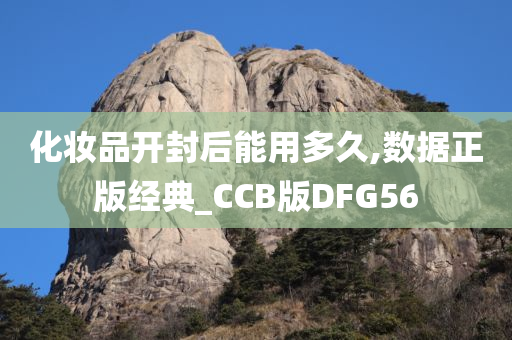 化妆品开封后能用多久,数据正版经典_CCB版DFG56