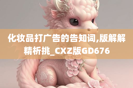 化妆品打广告的告知词,版解解精析挑_CXZ版GD676