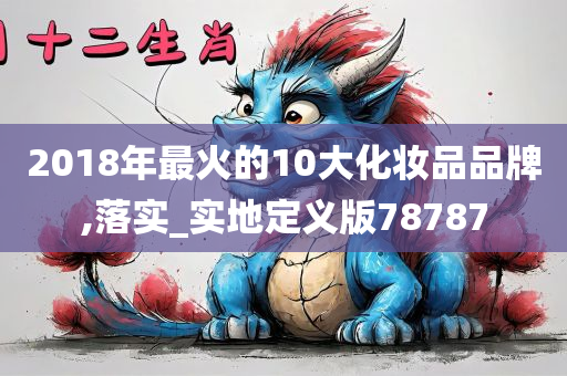 2018年最火的10大化妆品品牌,落实_实地定义版78787