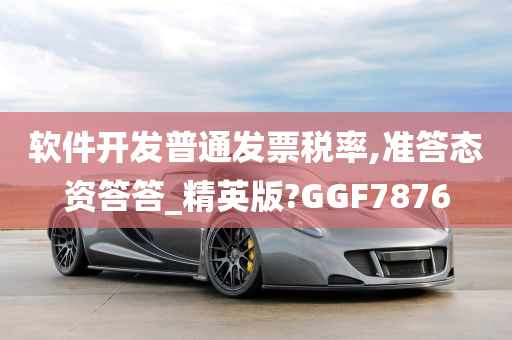 软件开发普通发票税率,准答态资答答_精英版?GGF7876