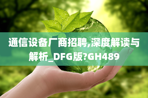 通信设备厂商招聘,深度解读与解析_DFG版?GH489