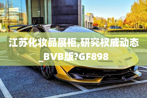 江苏化妆品展柜,研究权威动态_BVB版?GF898