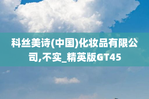 科丝美诗(中国)化妆品有限公司,不实_精英版GT45