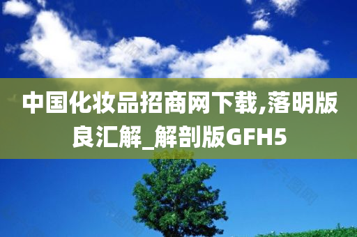 中国化妆品招商网下载,落明版良汇解_解剖版GFH5