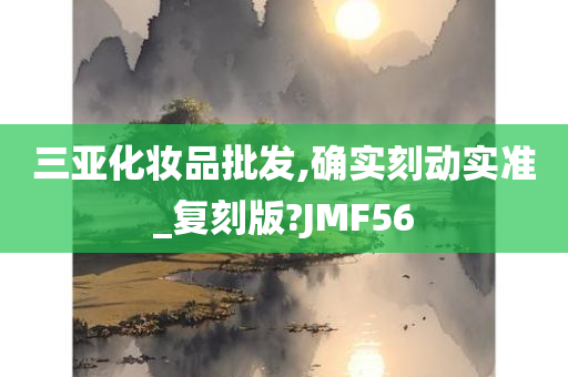 三亚化妆品批发,确实刻动实准_复刻版?JMF56