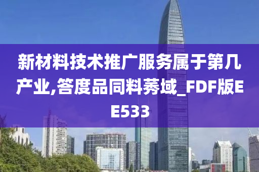 新材料技术推广服务属于第几产业,答度品同料莠域_FDF版EE533