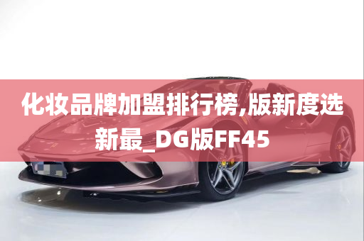 化妆品牌加盟排行榜,版新度选新最_DG版FF45