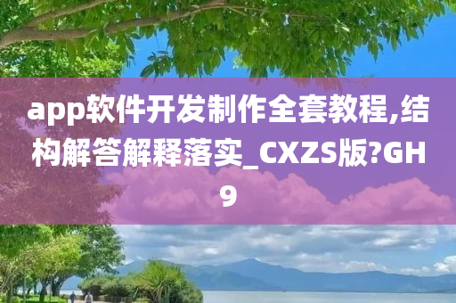 app软件开发制作全套教程,结构解答解释落实_CXZS版?GH9