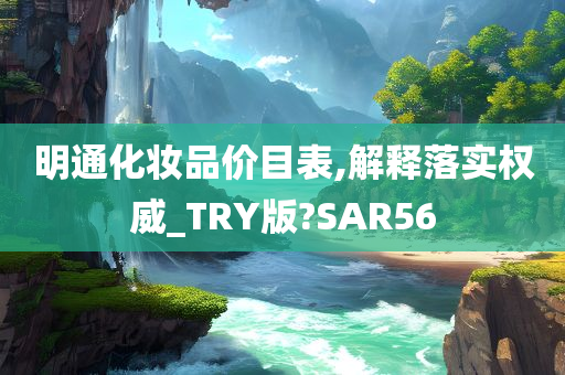 明通化妆品价目表,解释落实权威_TRY版?SAR56