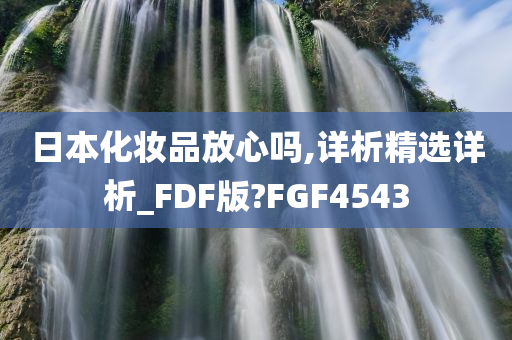 日本化妆品放心吗,详析精选详析_FDF版?FGF4543