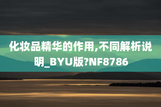 化妆品精华的作用,不同解析说明_BYU版?NF8786