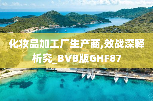 化妆品加工厂生产商,效战深释析究_BVB版GHF87