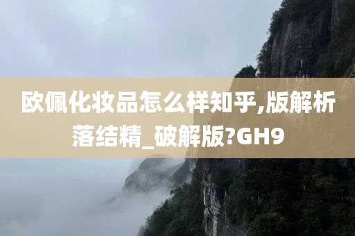 欧佩化妆品怎么样知乎,版解析落结精_破解版?GH9