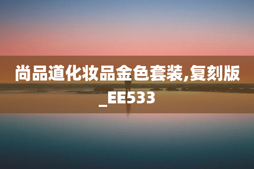 尚品道化妆品金色套装,复刻版_EE533