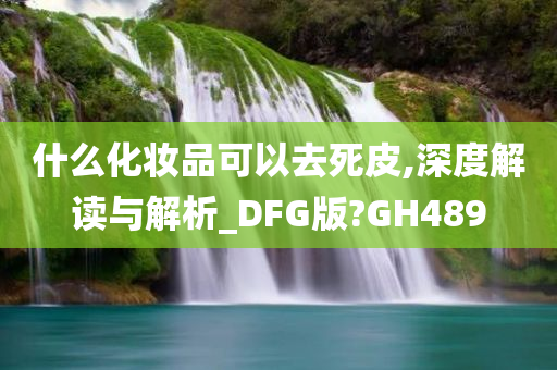 什么化妆品可以去死皮,深度解读与解析_DFG版?GH489