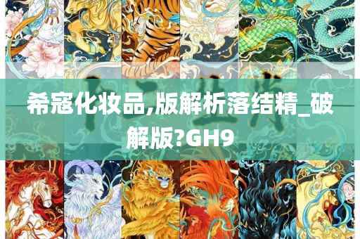 希寇化妆品,版解析落结精_破解版?GH9